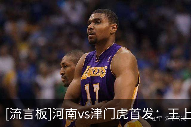 [流言板]河南vs津门虎首发：王上源领衔，古斯塔沃、基莱斯出战